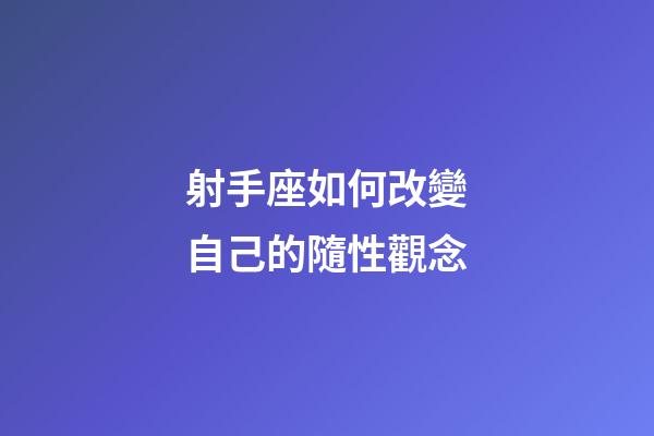 射手座如何改變自己的隨性觀念-第1張-星座運勢-玄機派
