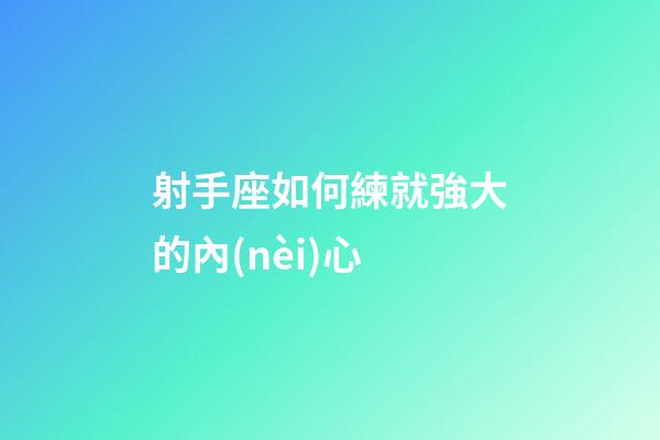 射手座如何練就強大的內(nèi)心-第1張-星座運勢-玄機派