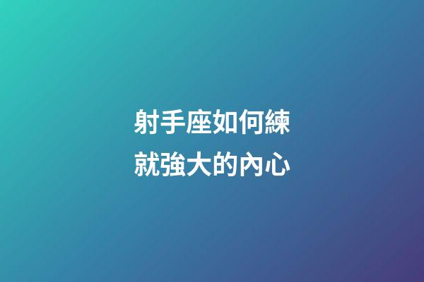 射手座如何練就強大的內心-第1張-星座運勢-玄機派