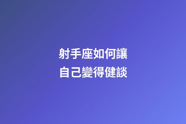 射手座如何讓自己變得健談-第1張-星座運勢-玄機派