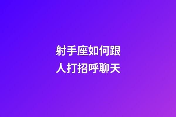 射手座如何跟人打招呼聊天