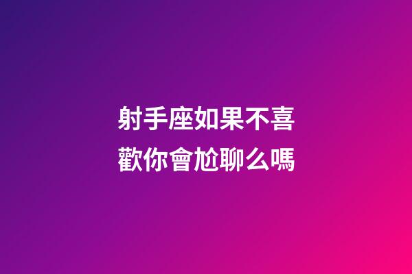 射手座如果不喜歡你會尬聊么嗎-第1張-星座運勢-玄機派