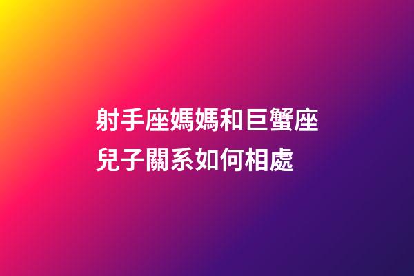 射手座媽媽和巨蟹座兒子關系如何相處-第1張-星座運勢-玄機派