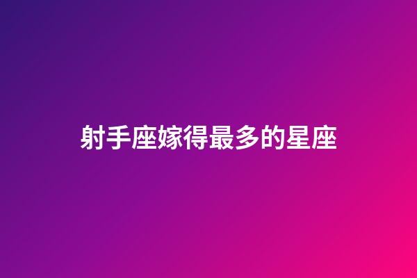 射手座嫁得最多的星座-第1張-星座運(yùn)勢(shì)-玄機(jī)派