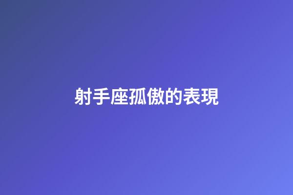 射手座孤傲的表現-第1張-星座運勢-玄機派