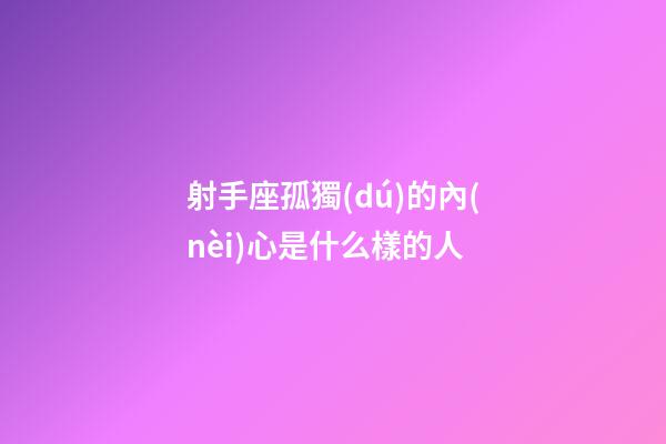 射手座孤獨(dú)的內(nèi)心是什么樣的人-第1張-星座運(yùn)勢-玄機(jī)派