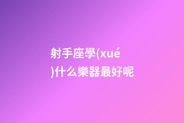 射手座學(xué)什么樂器最好呢
