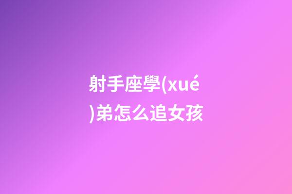 射手座學(xué)弟怎么追女孩