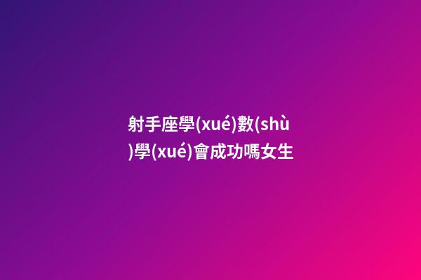 射手座學(xué)數(shù)學(xué)會成功嗎女生-第1張-星座運勢-玄機(jī)派