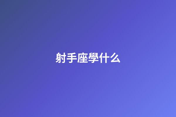 射手座學什么-第1張-星座運勢-玄機派