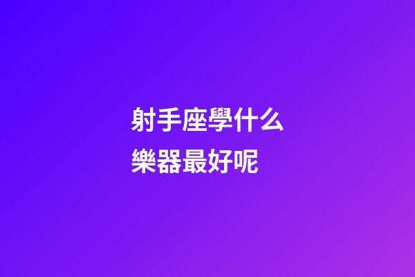 射手座學什么樂器最好呢