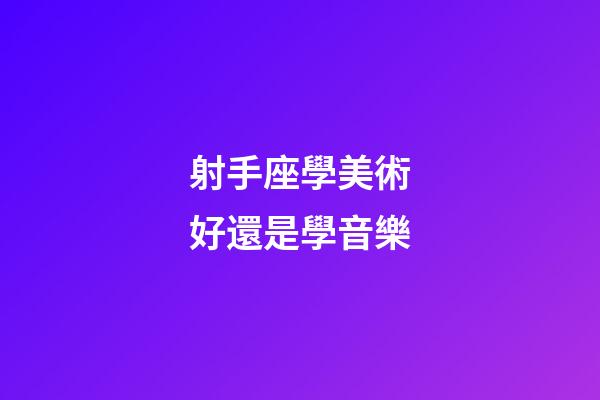 射手座學美術好還是學音樂-第1張-星座運勢-玄機派