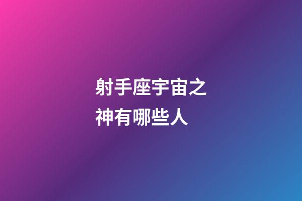 射手座宇宙之神有哪些人