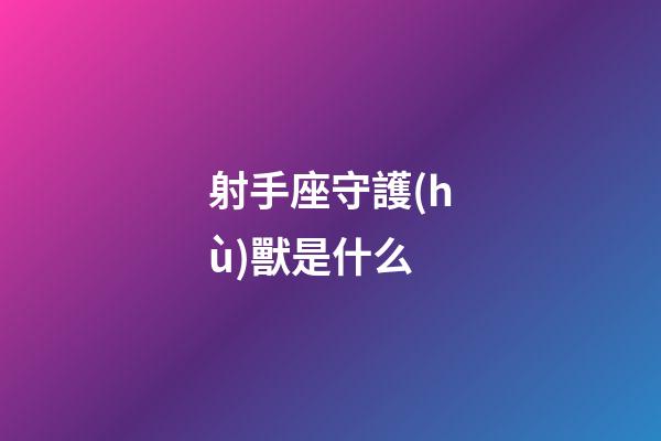 射手座守護(hù)獸是什么