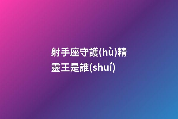 射手座守護(hù)精靈王是誰(shuí)