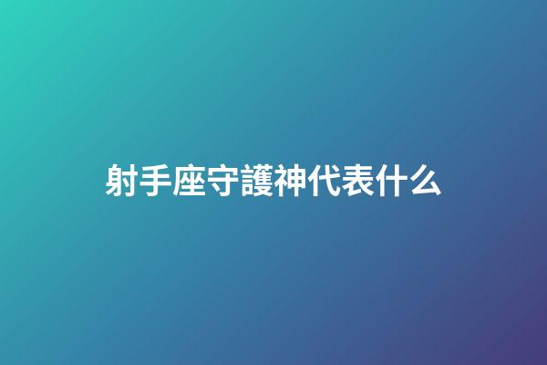 射手座守護神代表什么-第1張-星座運勢-玄機派