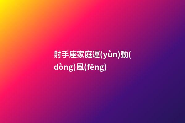射手座家庭運(yùn)動(dòng)風(fēng)-第1張-星座運(yùn)勢(shì)-玄機(jī)派