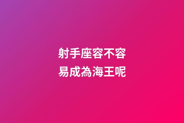 射手座容不容易成為海王呢-第1張-星座運勢-玄機派