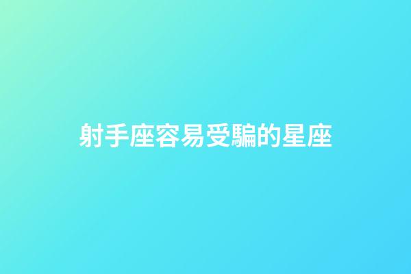 射手座容易受騙的星座-第1張-星座運勢-玄機派