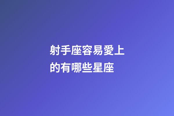 射手座容易愛上的有哪些星座-第1張-星座運勢-玄機派