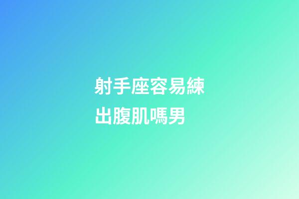 射手座容易練出腹肌嗎男