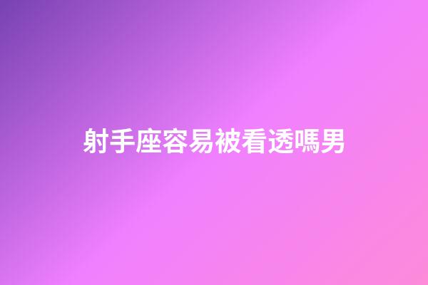 射手座容易被看透嗎男-第1張-星座運勢-玄機派