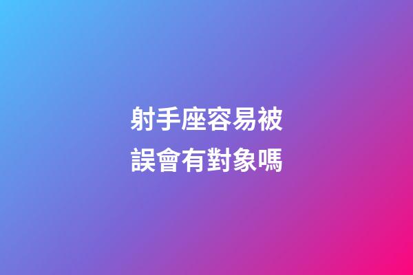 射手座容易被誤會有對象嗎-第1張-星座運勢-玄機派