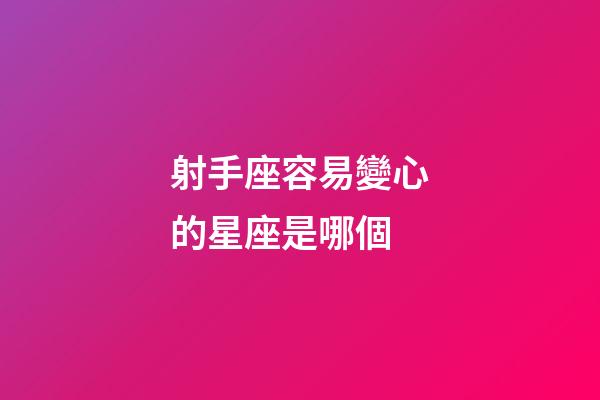 射手座容易變心的星座是哪個-第1張-星座運勢-玄機派