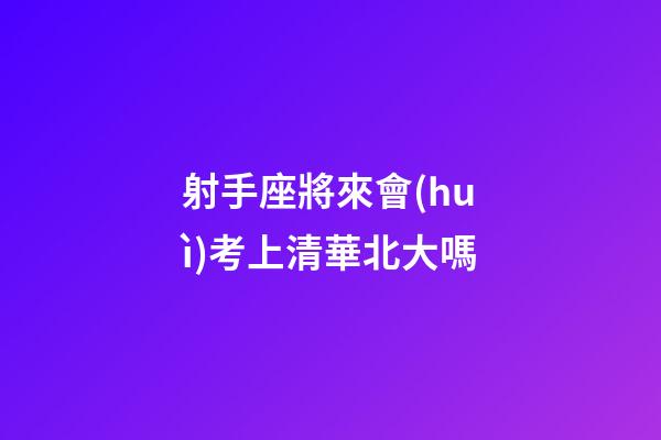 射手座將來會(huì)考上清華北大嗎-第1張-星座運(yùn)勢(shì)-玄機(jī)派