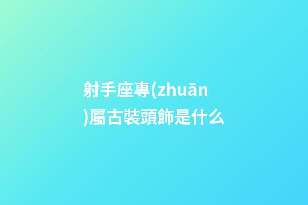 射手座專(zhuān)屬古裝頭飾是什么