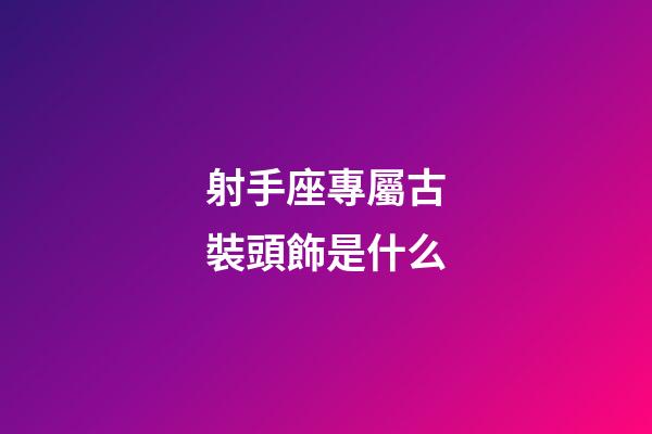 射手座專屬古裝頭飾是什么