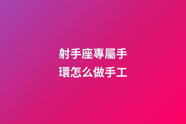射手座專屬手環怎么做手工-第1張-星座運勢-玄機派