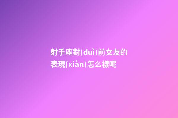 射手座對(duì)前女友的表現(xiàn)怎么樣呢-第1張-星座運(yùn)勢(shì)-玄機(jī)派