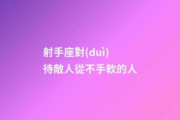 射手座對(duì)待敵人從不手軟的人-第1張-星座運(yùn)勢(shì)-玄機(jī)派