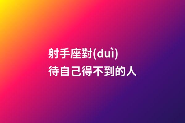 射手座對(duì)待自己得不到的人-第1張-星座運(yùn)勢(shì)-玄機(jī)派