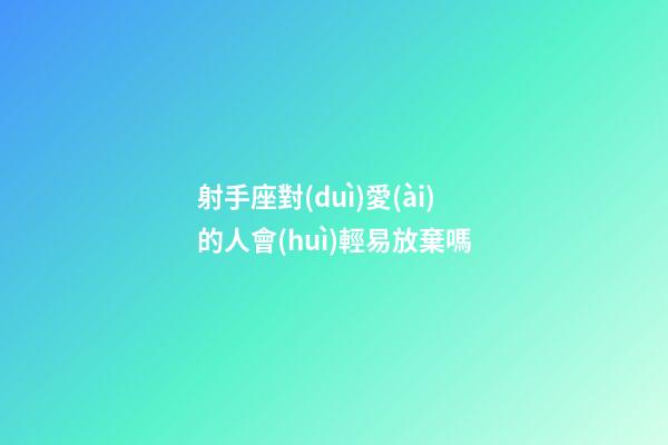 射手座對(duì)愛(ài)的人會(huì)輕易放棄嗎-第1張-星座運(yùn)勢(shì)-玄機(jī)派