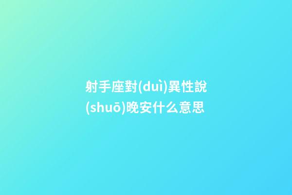 射手座對(duì)異性說(shuō)晚安什么意思-第1張-星座運(yùn)勢(shì)-玄機(jī)派