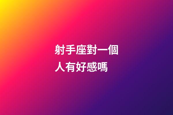 射手座對一個人有好感嗎-第1張-星座運勢-玄機派
