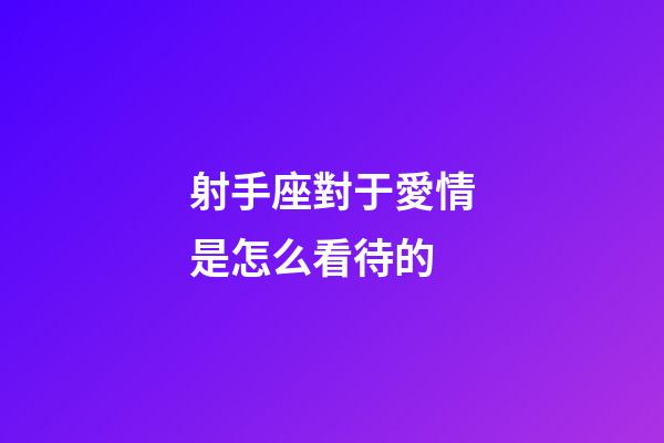 射手座對于愛情是怎么看待的-第1張-星座運勢-玄機派