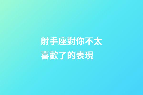 射手座對你不太喜歡了的表現-第1張-星座運勢-玄機派