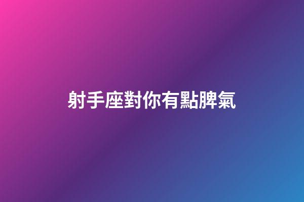 射手座對你有點脾氣-第1張-星座運勢-玄機派