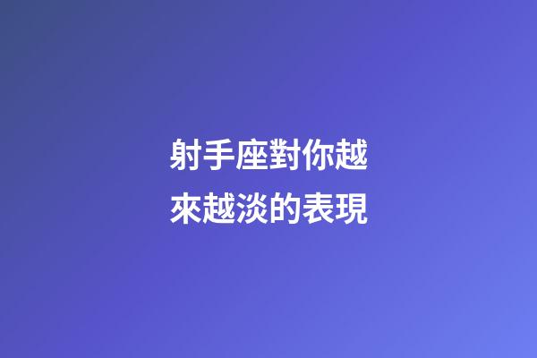 射手座對你越來越淡的表現-第1張-星座運勢-玄機派