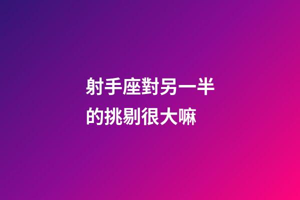 射手座對另一半的挑剔很大嘛-第1張-星座運勢-玄機派