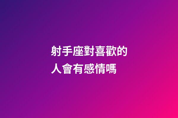 射手座對喜歡的人會有感情嗎-第1張-星座運勢-玄機派