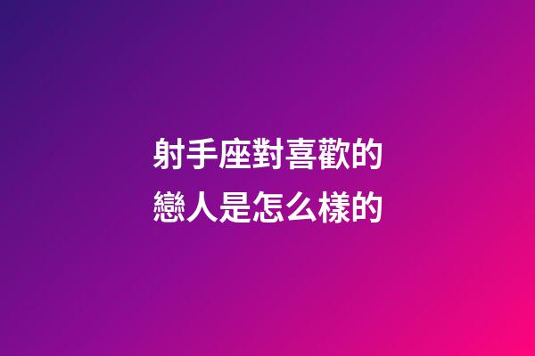 射手座對喜歡的戀人是怎么樣的-第1張-星座運勢-玄機派