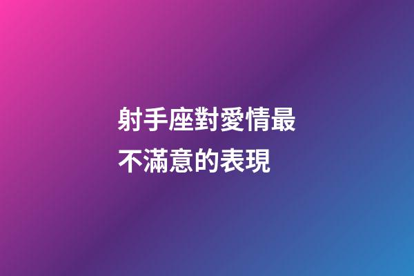 射手座對愛情最不滿意的表現-第1張-星座運勢-玄機派