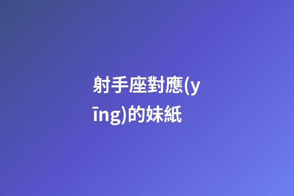 射手座對應(yīng)的妹紙-第1張-星座運勢-玄機派