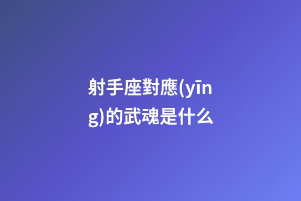 射手座對應(yīng)的武魂是什么
