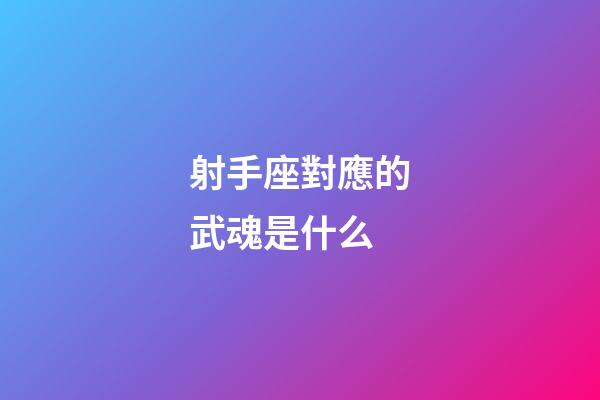 射手座對應的武魂是什么