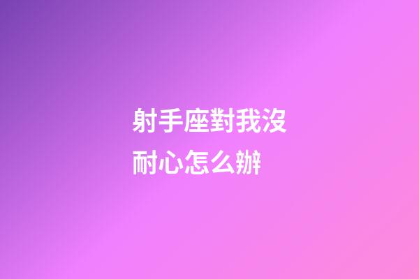 射手座對我沒耐心怎么辦-第1張-星座運勢-玄機派